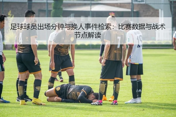 足球球员出场分钟与换人事件检索：比赛数据与战术节点解读